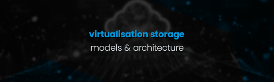 Virtualization Storage Models and Architecture
